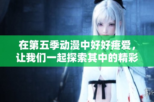 在第五季动漫中好好疼爱，让我们一起探索其中的精彩故事！