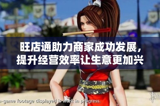 旺店通助力商家成功发展，提升经营效率让生意更加兴旺