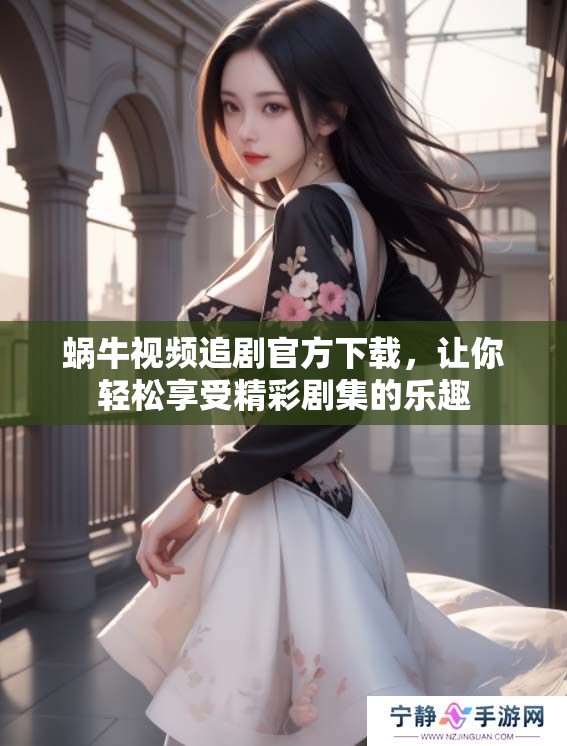 蜗牛视频追剧官方下载，让你轻松享受精彩剧集的乐趣