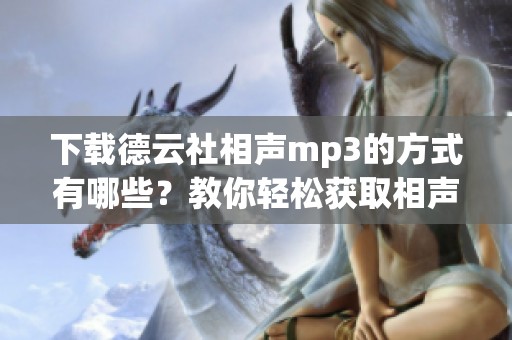 下载德云社相声mp3的方式有哪些？教你轻松获取相声mp3文件