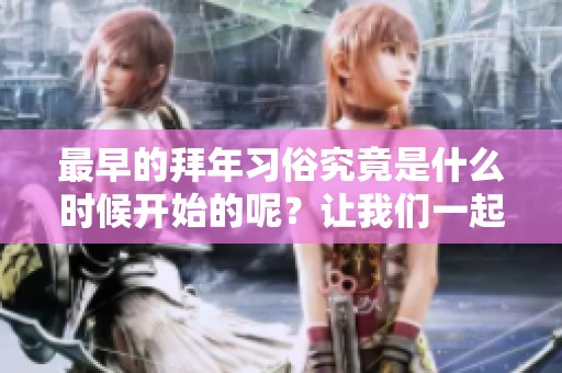 最早的拜年习俗究竟是什么时候开始的呢？让我们一起探讨这个问题。