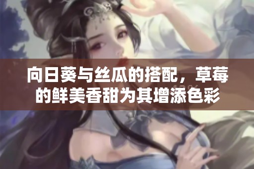 向日葵与丝瓜的搭配，草莓的鲜美香甜为其增添色彩