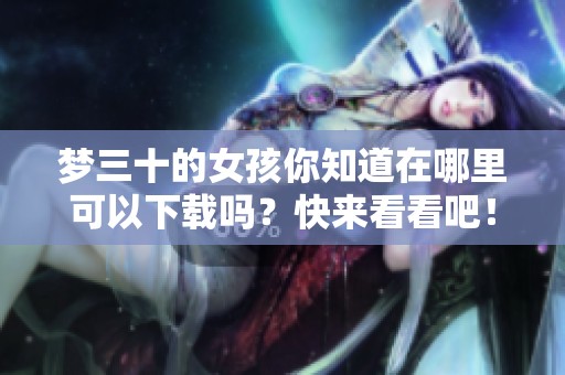 梦三十的女孩你知道在哪里可以下载吗？快来看看吧！
