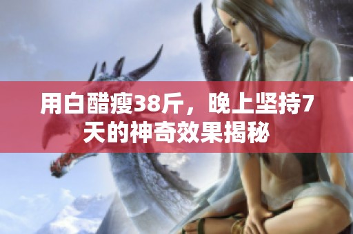 用白醋瘦38斤，晚上坚持7天的神奇效果揭秘