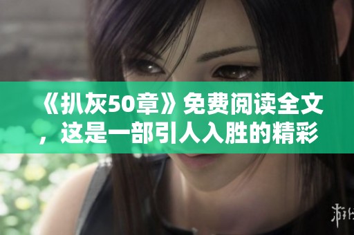 《扒灰50章》免费阅读全文，这是一部引人入胜的精彩小说，值得一读。