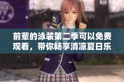 前辈的泳装第二季可以免费观看，带你畅享清凉夏日乐趣