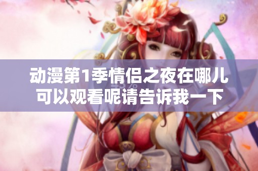 动漫第1季情侣之夜在哪儿可以观看呢请告诉我一下