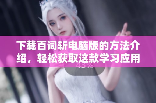 下载百词斩电脑版的方法介绍，轻松获取这款学习应用的使用体验