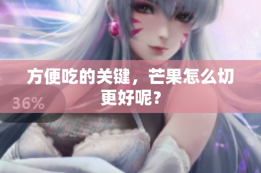方便吃的关键，芒果怎么切更好呢？