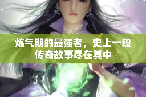 炼气期的最强者，史上一段传奇故事尽在其中