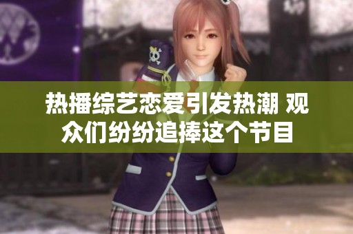热播综艺恋爱引发热潮 观众们纷纷追捧这个节目