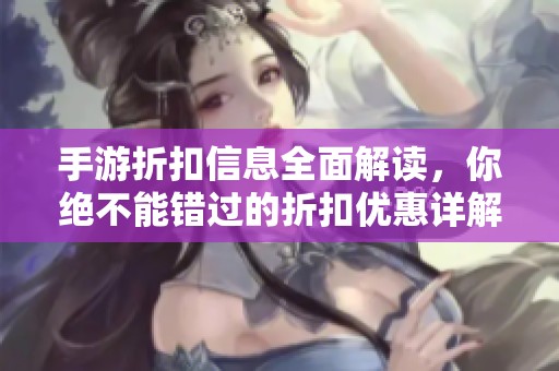 手游折扣信息全面解读，你绝不能错过的折扣优惠详解！