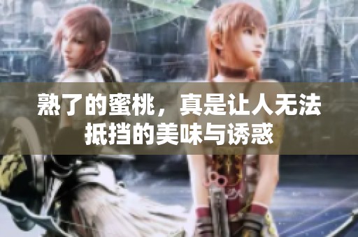 熟了的蜜桃，真是让人无法抵挡的美味与诱惑