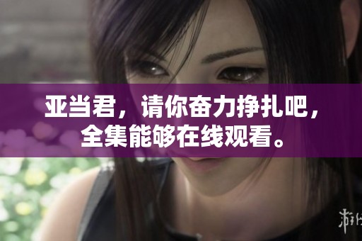 亚当君，请你奋力挣扎吧，全集能够在线观看。
