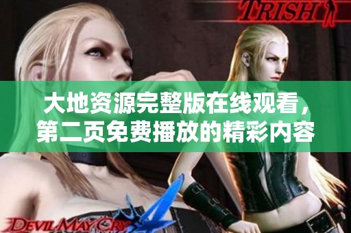 大地资源完整版在线观看，第二页免费播放的精彩内容等你来探寻