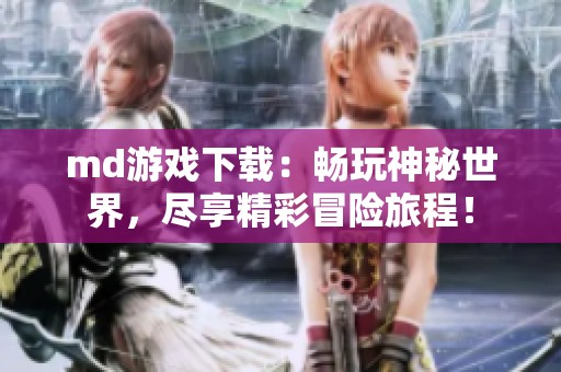 md游戏下载：畅玩神秘世界，尽享精彩冒险旅程！