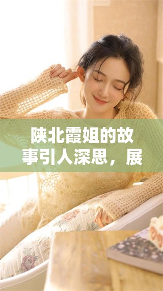 陕北霞姐的故事引人深思，展现了她传奇的人生经历和艺术魅力