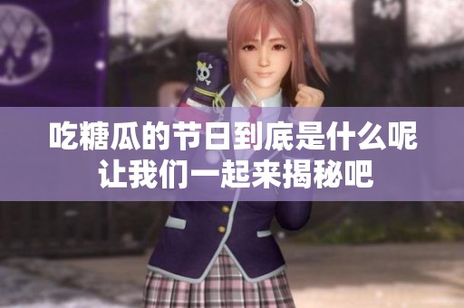 吃糖瓜的节日到底是什么呢 让我们一起来揭秘吧