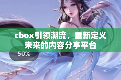 cbox引领潮流，重新定义未来的内容分享平台