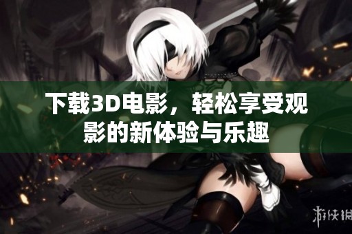 下载3D电影，轻松享受观影的新体验与乐趣