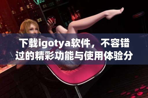 下载igotya软件，不容错过的精彩功能与使用体验分享