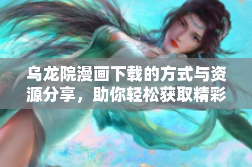 乌龙院漫画下载的方式与资源分享，助你轻松获取精彩内容