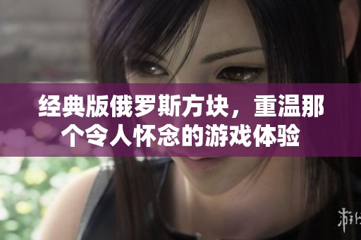 经典版俄罗斯方块，重温那个令人怀念的游戏体验