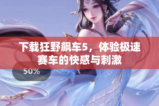 下载狂野飙车5，体验极速赛车的快感与刺激