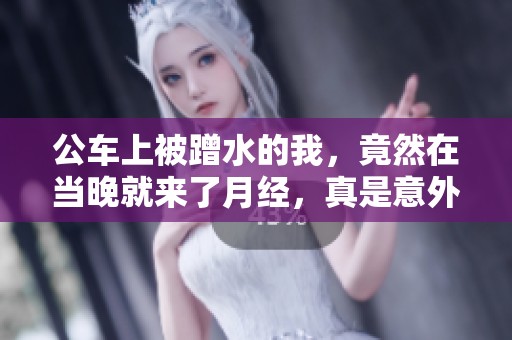 公车上被蹭水的我，竟然在当晚就来了月经，真是意外！