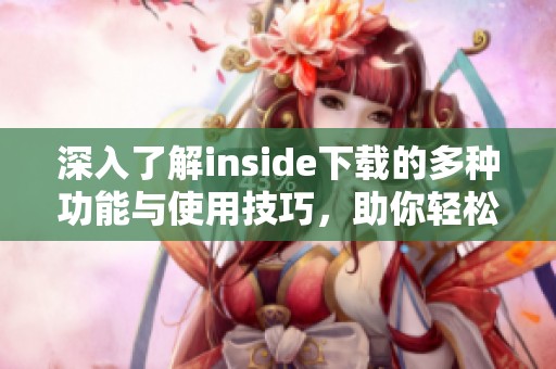 深入了解inside下载的多种功能与使用技巧，助你轻松掌握这一应用的使用方法