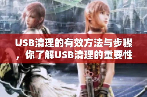 USB清理的有效方法与步骤，你了解USB清理的重要性吗