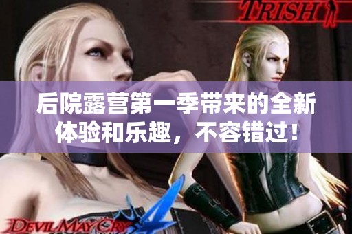 后院露营第一季带来的全新体验和乐趣，不容错过！