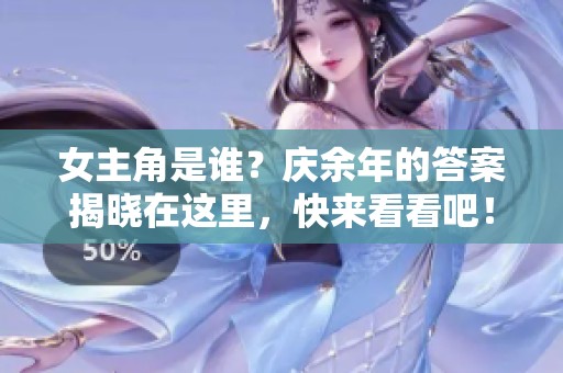 女主角是谁？庆余年的答案揭晓在这里，快来看看吧！