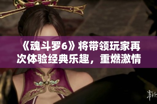 《魂斗罗6》将带领玩家再次体验经典乐趣，重燃激情与挑战的冒险之旅