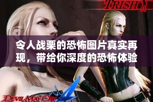 令人战栗的恐怖图片真实再现，带给你深度的恐怖体验与震撼感受