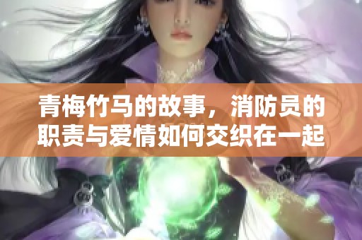 青梅竹马的故事，消防员的职责与爱情如何交织在一起