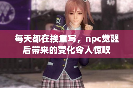 每天都在挨重写，npc觉醒后带来的变化令人惊叹