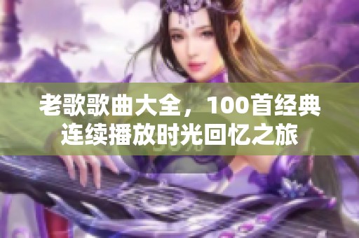 老歌歌曲大全，100首经典连续播放时光回忆之旅