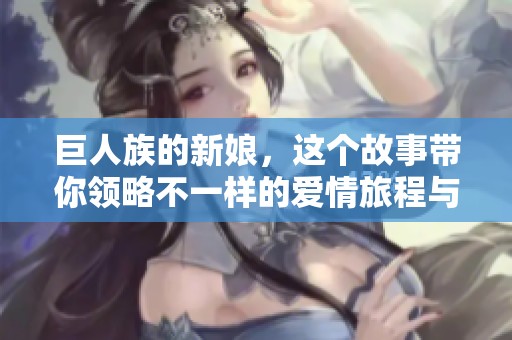 巨人族的新娘，这个故事带你领略不一样的爱情旅程与奇幻世界