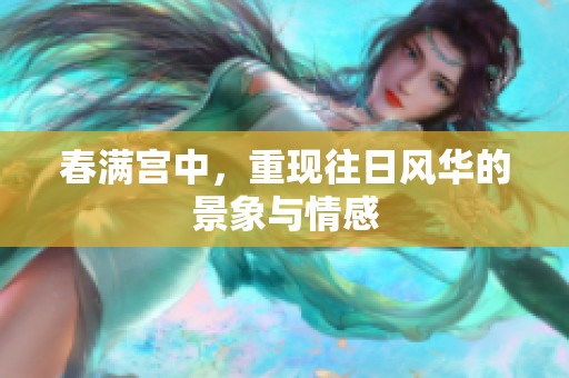 春满宫中，重现往日风华的景象与情感