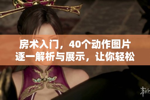 房术入门，40个动作图片逐一解析与展示，让你轻松掌握房术技巧