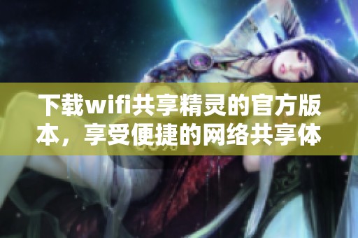 下载wifi共享精灵的官方版本，享受便捷的网络共享体验