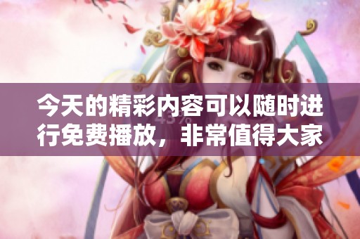 今天的精彩内容可以随时进行免费播放，非常值得大家关注和欣赏。