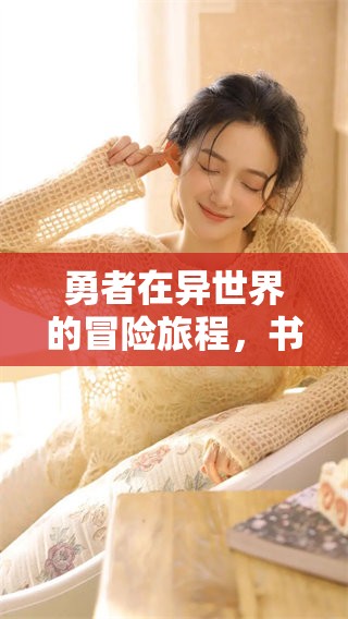 勇者在异世界的冒险旅程，书写传奇与荣耀的故事