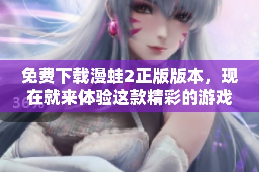 免费下载漫蛙2正版版本，现在就来体验这款精彩的游戏吧
