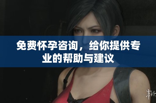 免费怀孕咨询，给你提供专业的帮助与建议