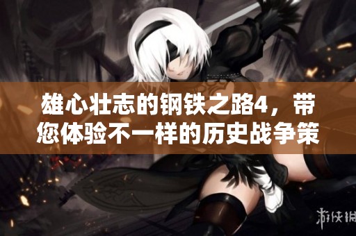 雄心壮志的钢铁之路4，带您体验不一样的历史战争策略游戏