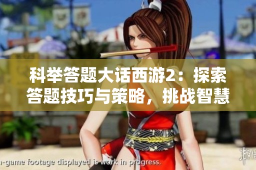 科举答题大话西游2：探索答题技巧与策略，挑战智慧极限