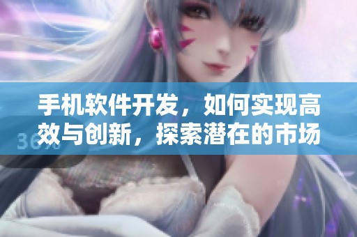 手机软件开发，如何实现高效与创新，探索潜在的市场需求与趋势