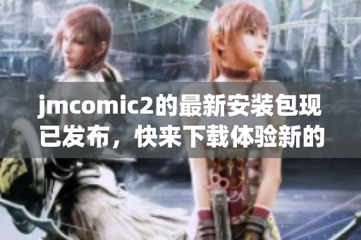 jmcomic2的最新安装包现已发布，快来下载体验新的功能与便利！